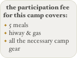 the participation fee for this camp covers:
5 meals
hiway & gas
all the necessary camp gear