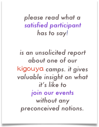 please read what a satisfied participant has to say!
lynn’s blog
is an unsolicited report about one of our kigouya camps. it gives valuable insight on what it’s like to join our events without any preconceived notions.